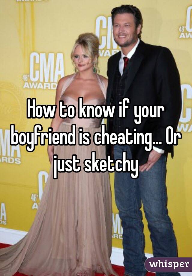 How to know if your boyfriend is cheating... Or just sketchy