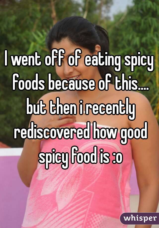 I went off of eating spicy foods because of this.... but then i recently rediscovered how good spicy food is :o