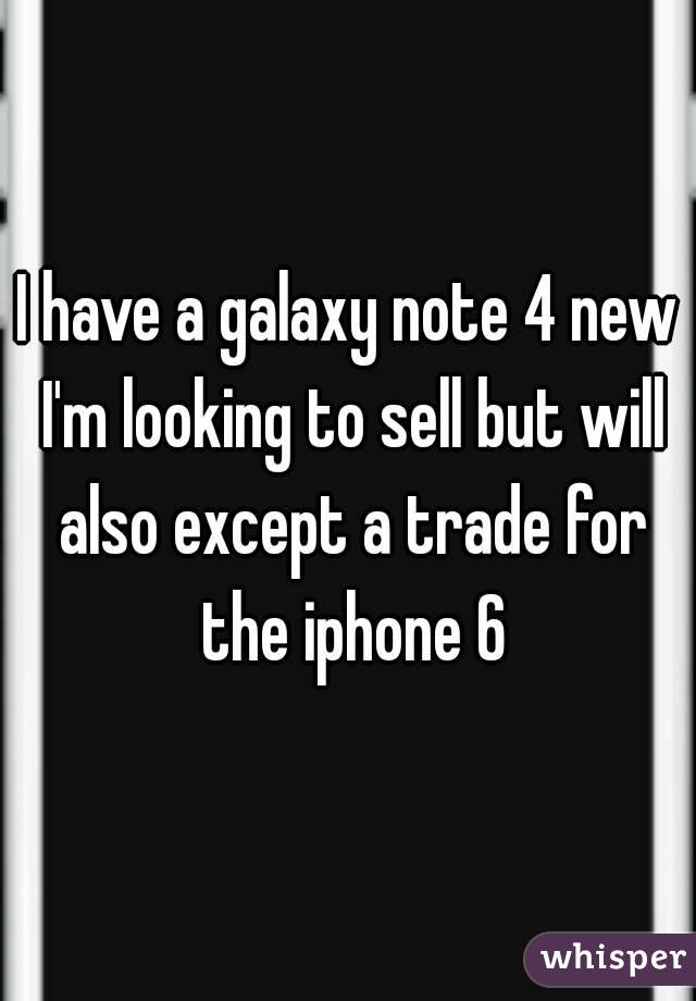 I have a galaxy note 4 new I'm looking to sell but will also except a trade for the iphone 6