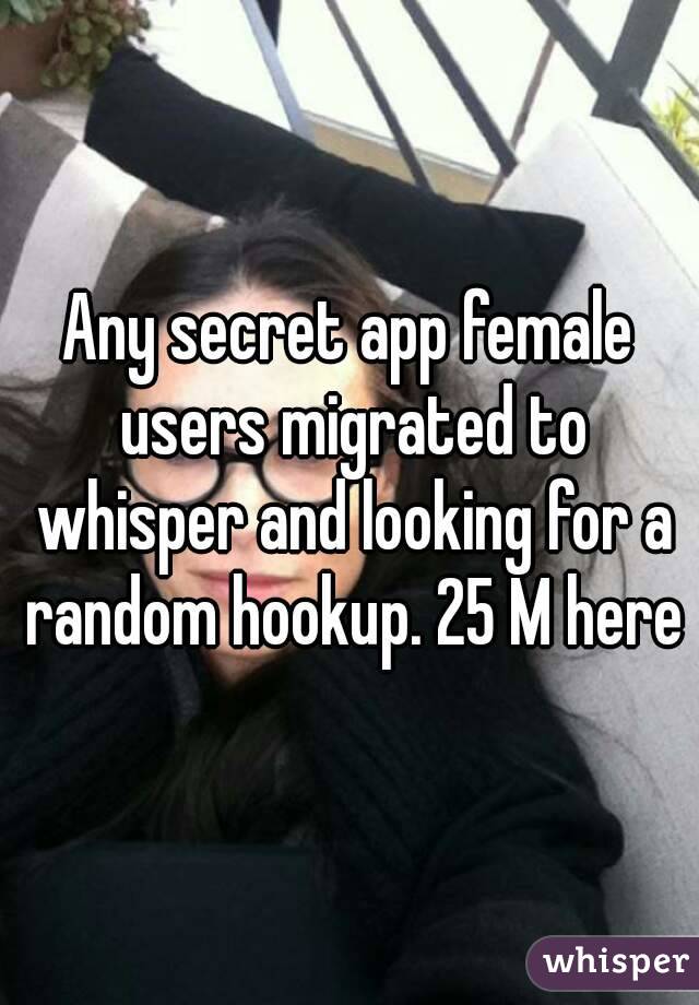 Any secret app female users migrated to whisper and looking for a random hookup. 25 M here