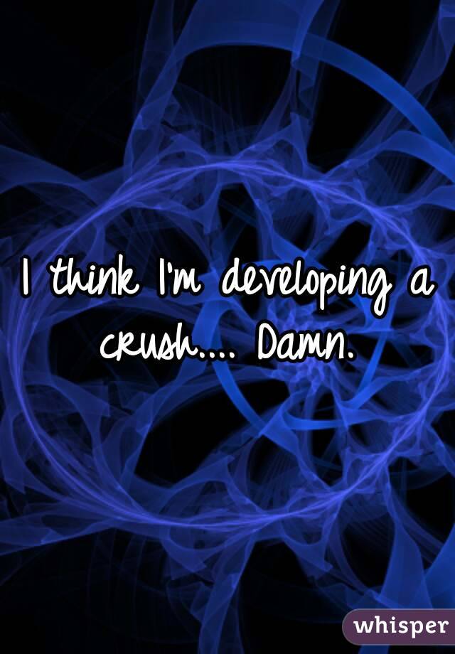 I think I'm developing a crush.... Damn. 