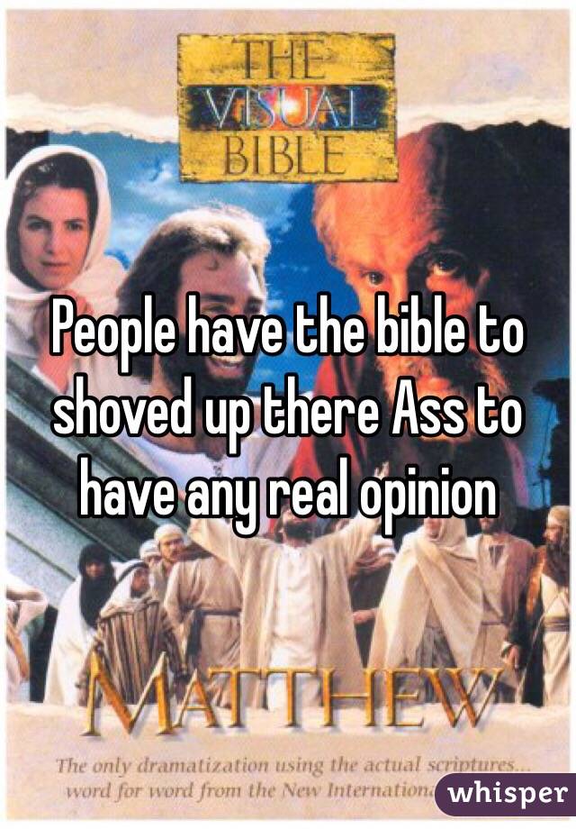 People have the bible to shoved up there Ass to have any real opinion 