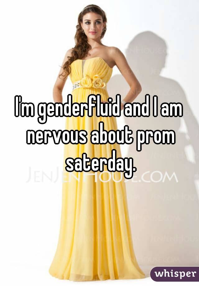 I'm genderfluid and I am nervous about prom saterday.