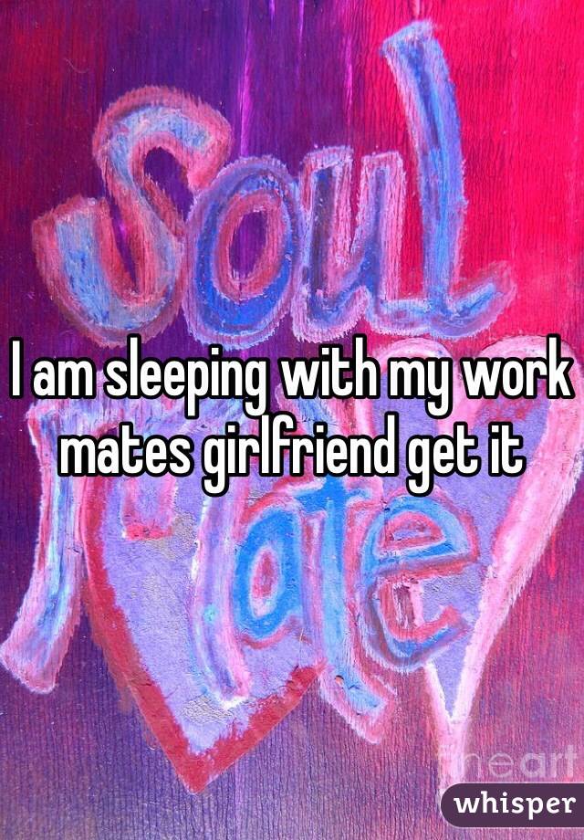 I am sleeping with my work mates girlfriend get it