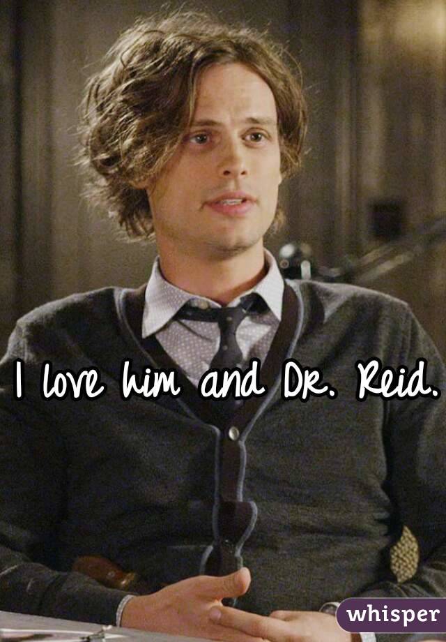 I love him and Dr. Reid. 
