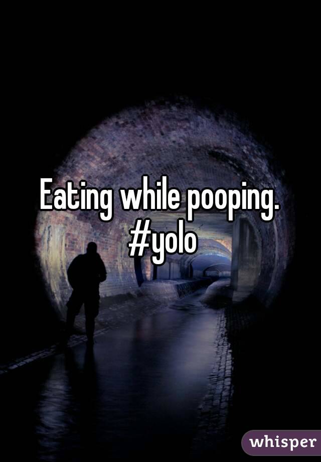 Eating while pooping. #yolo