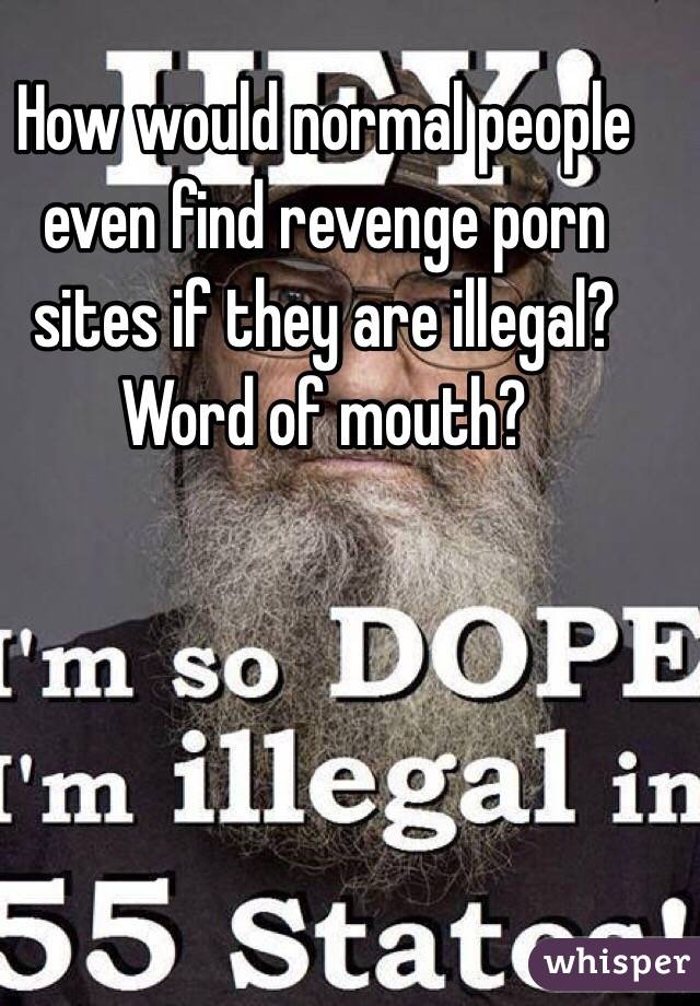 How would normal people even find revenge porn sites if they are illegal? Word of mouth?