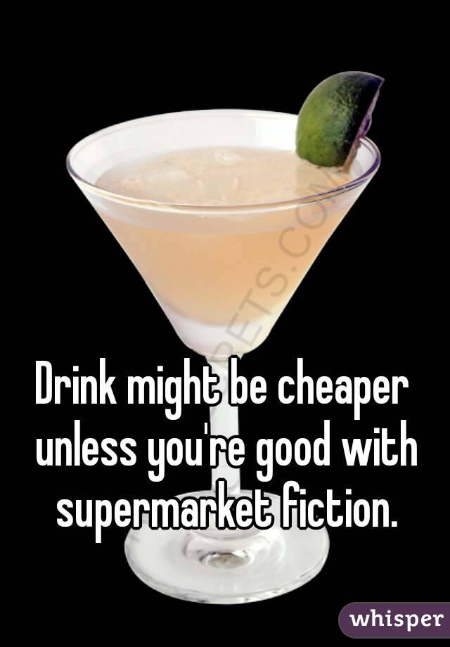 Drink might be cheaper unless you're good with supermarket fiction.