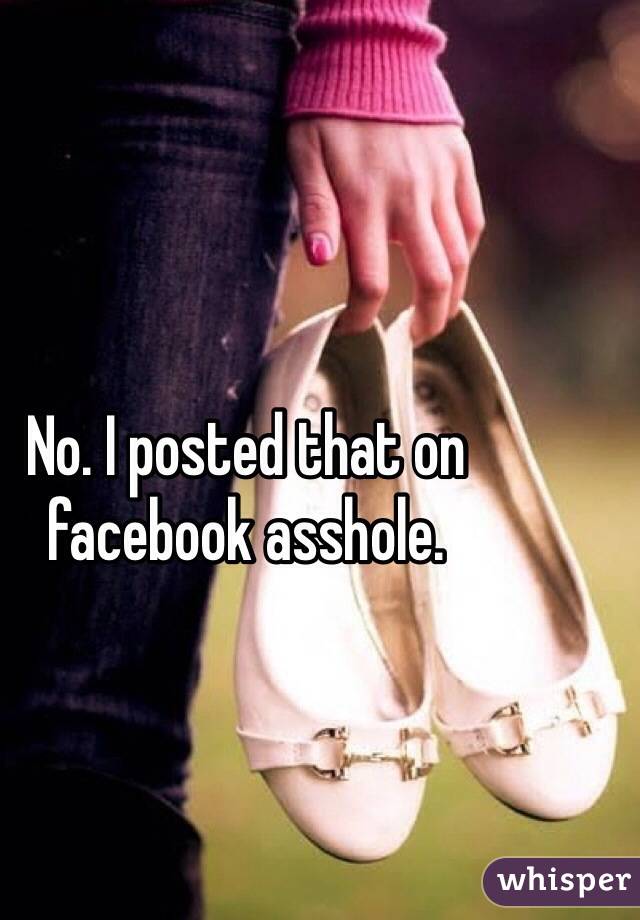 No. I posted that on facebook asshole. 