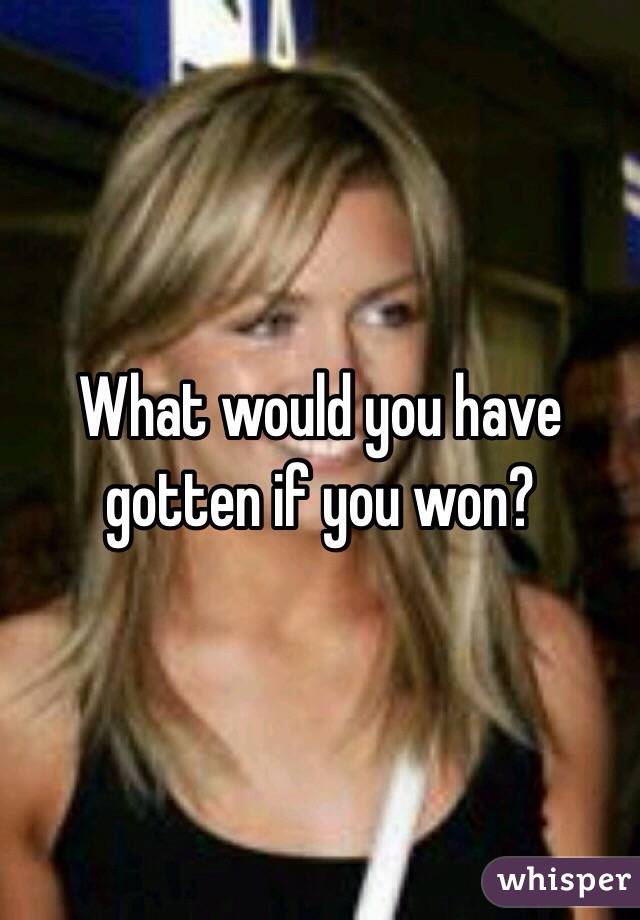 What would you have gotten if you won?