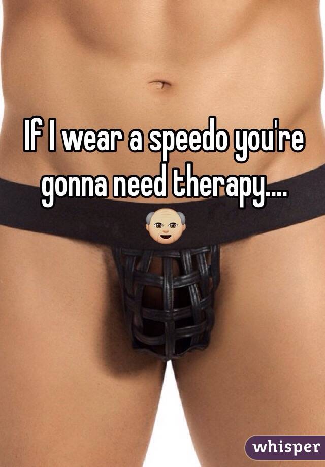 If I wear a speedo you're gonna need therapy....
👴🏼