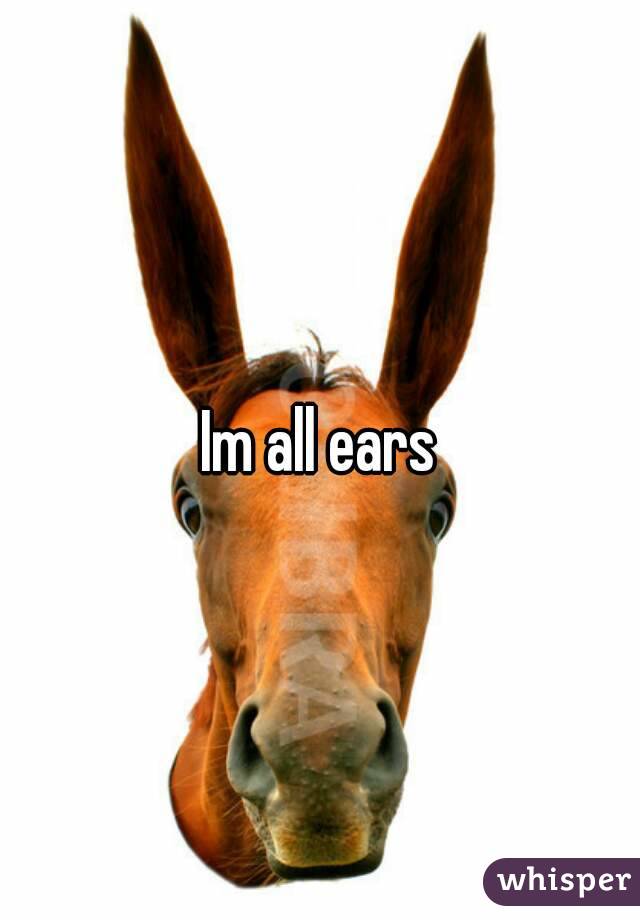 Im all ears