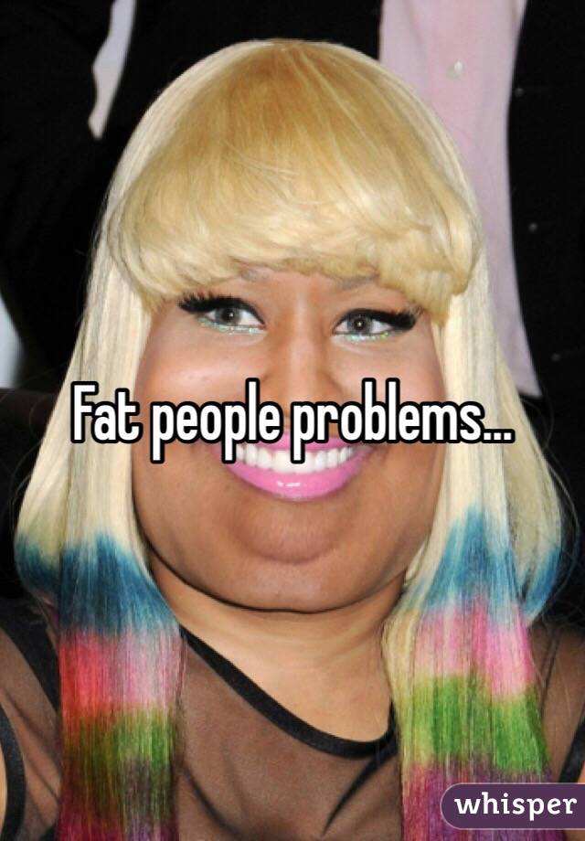 Fat people problems...