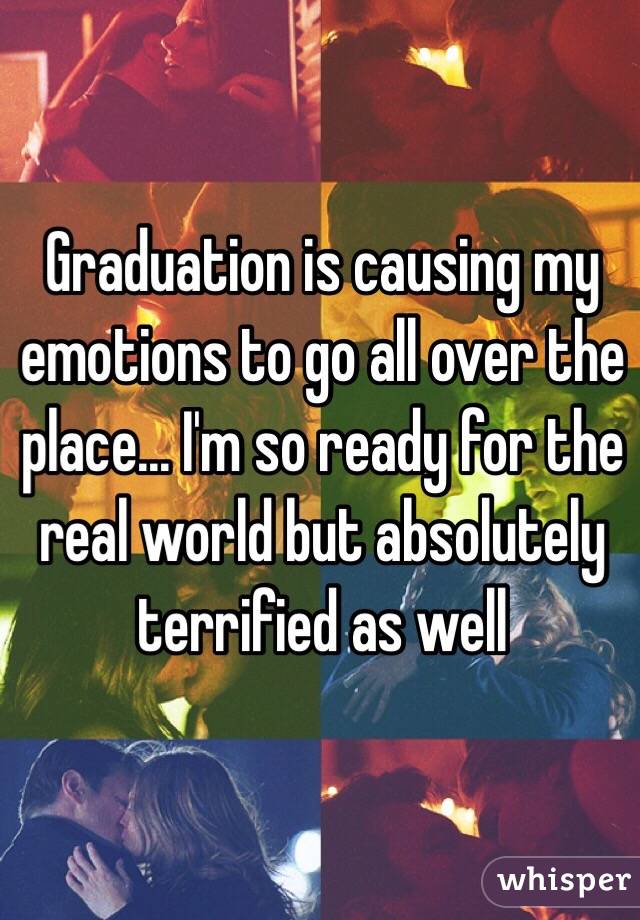 Graduation is causing my emotions to go all over the place... I'm so ready for the real world but absolutely terrified as well 