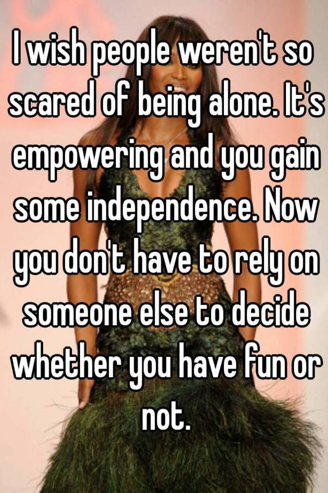 i-wish-people-weren-t-so-scared-of-being-alone-it-s-empowering-and-you