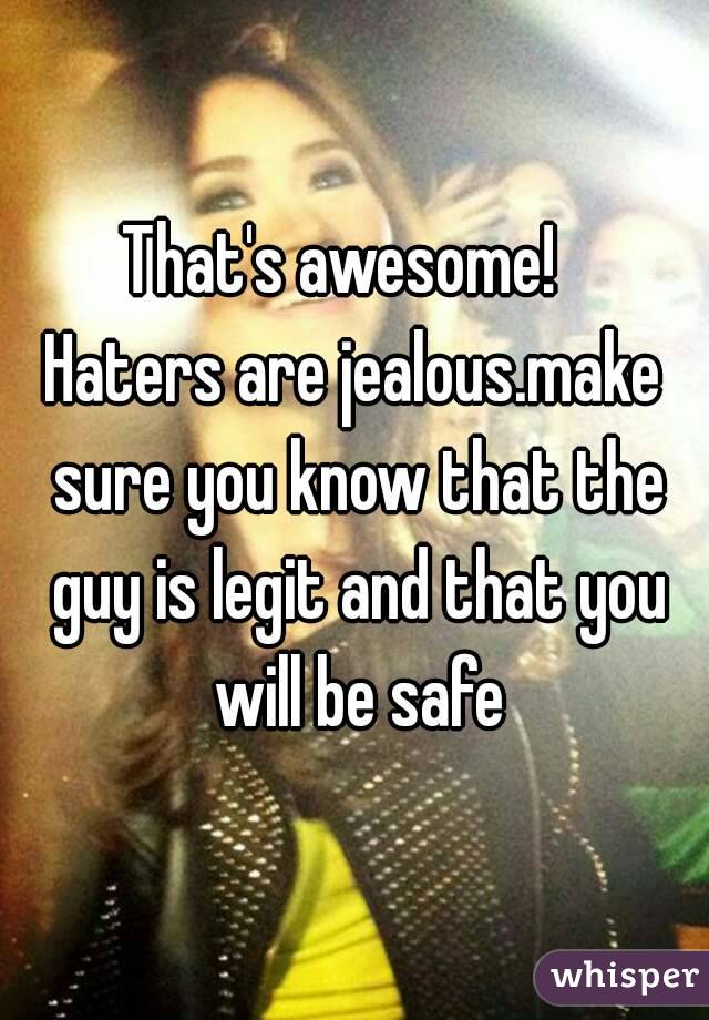 That's awesome!  
Haters are jealous.make sure you know that the guy is legit and that you will be safe