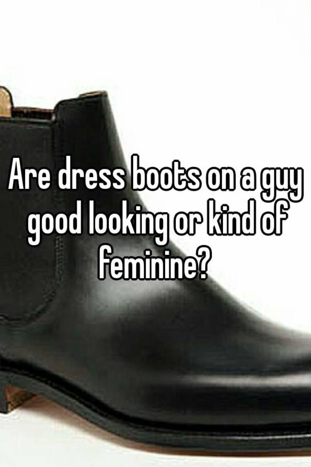 are-dress-boots-on-a-guy-good-looking-or-kind-of-feminine