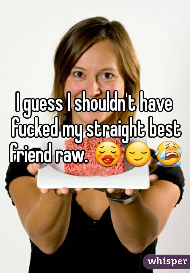 I Guess I Shouldnt Have Fucked My Straight Best Friend Raw 😗😏😭