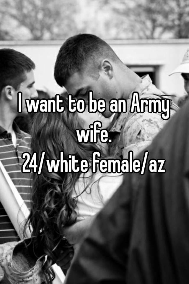 i-want-to-be-an-army-wife-24-white-female-az