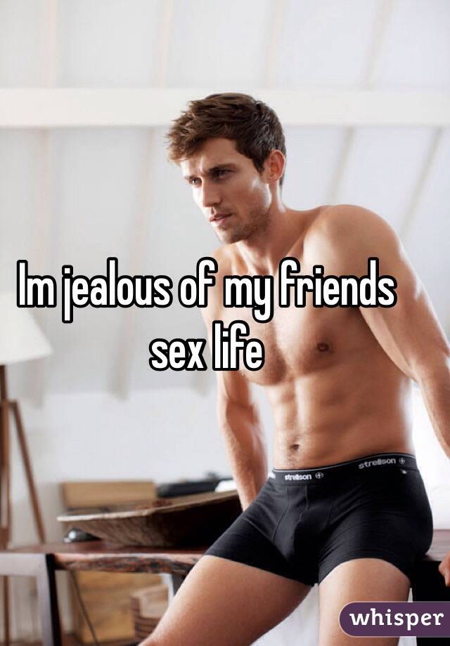 Im jealous of my friends sex life