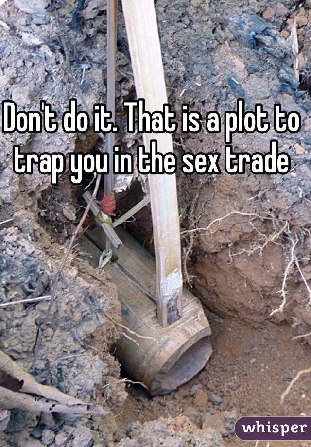 Don't do it. That is a plot to trap you in the sex trade 