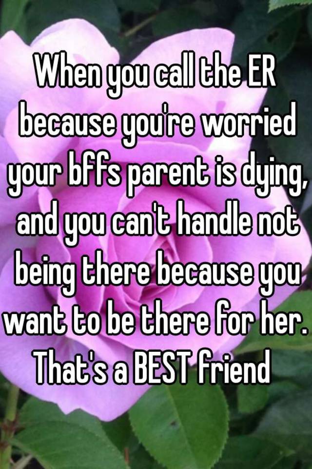 when-you-call-the-er-because-you-re-worried-your-bffs-parent-is-dying