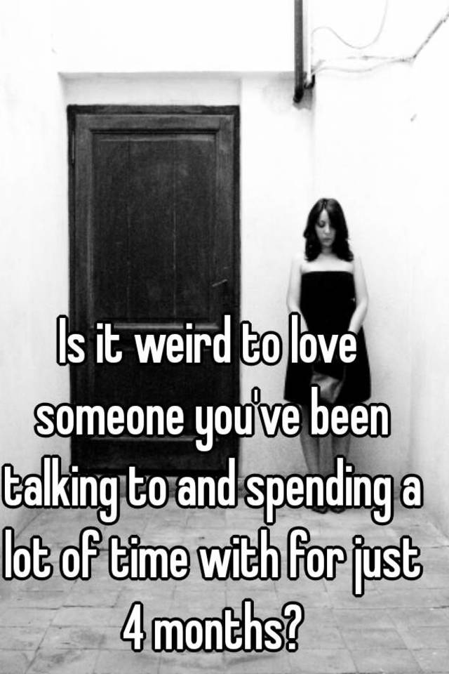 is-it-weird-to-love-someone-you-ve-been-talking-to-and-spending-a-lot