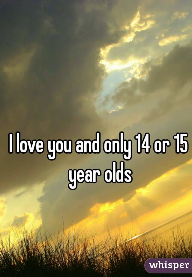 i-love-you-and-only-14-or-15-year-olds