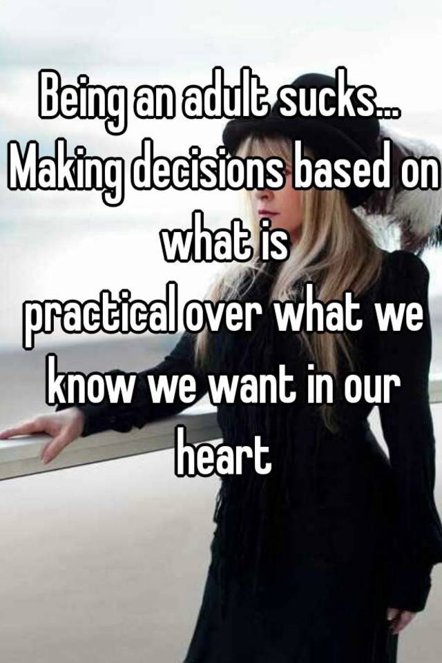 Being An Adult Sucks Making Decisions Based On What Is Practical