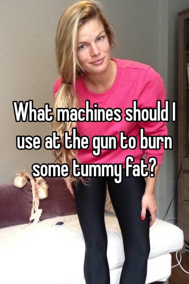 what-machines-should-i-use-at-the-gun-to-burn-some-tummy-fat