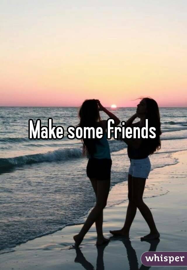 Make some friends