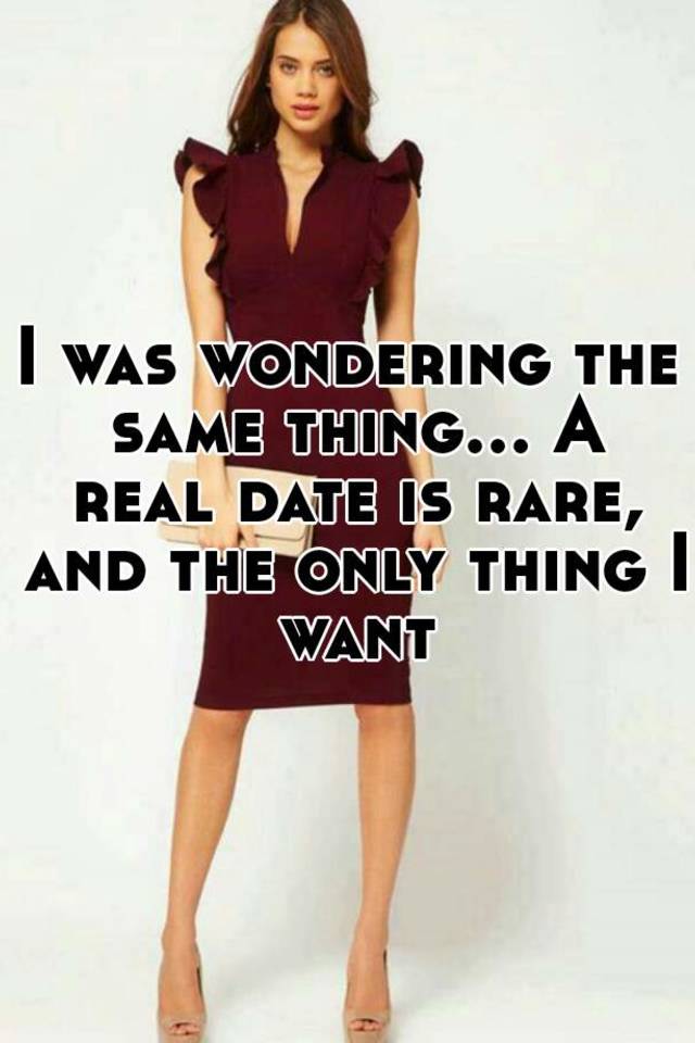 i-was-wondering-the-same-thing-a-real-date-is-rare-and-the-only