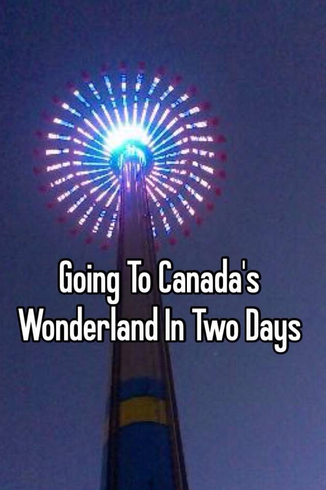 going-to-canada-s-wonderland-in-two-days