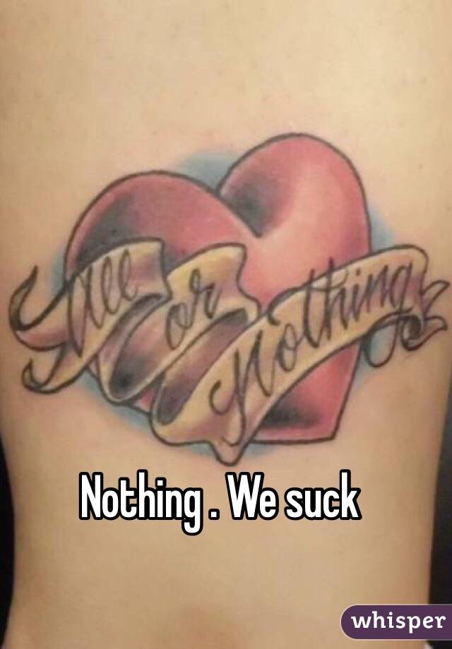Nothing . We suck