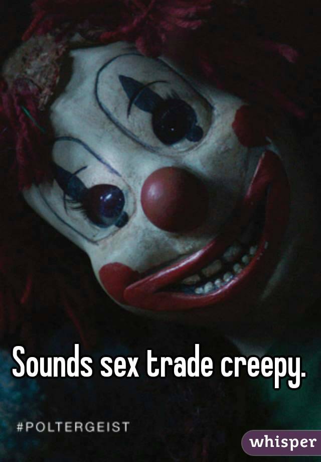 Sounds sex trade creepy.