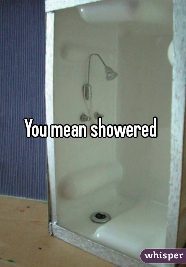 you-mean-showered