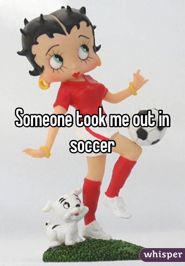 Someone took me out in soccer 