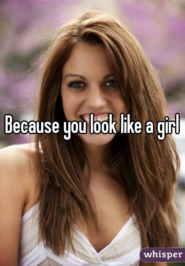 Because you look like a girl