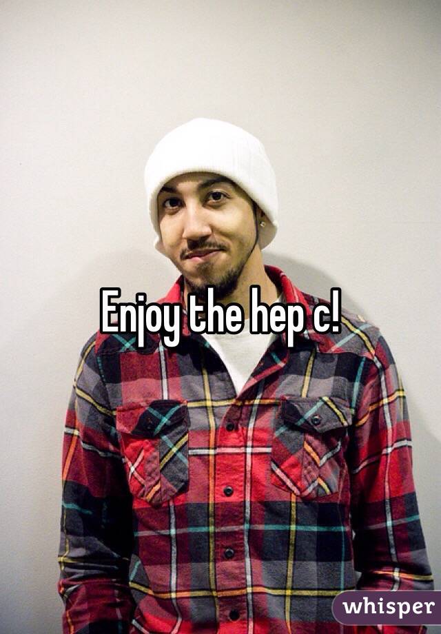 Enjoy the hep c!