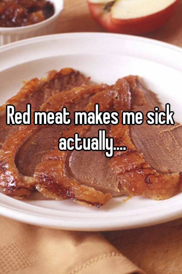 Red meat makes me sick actually....