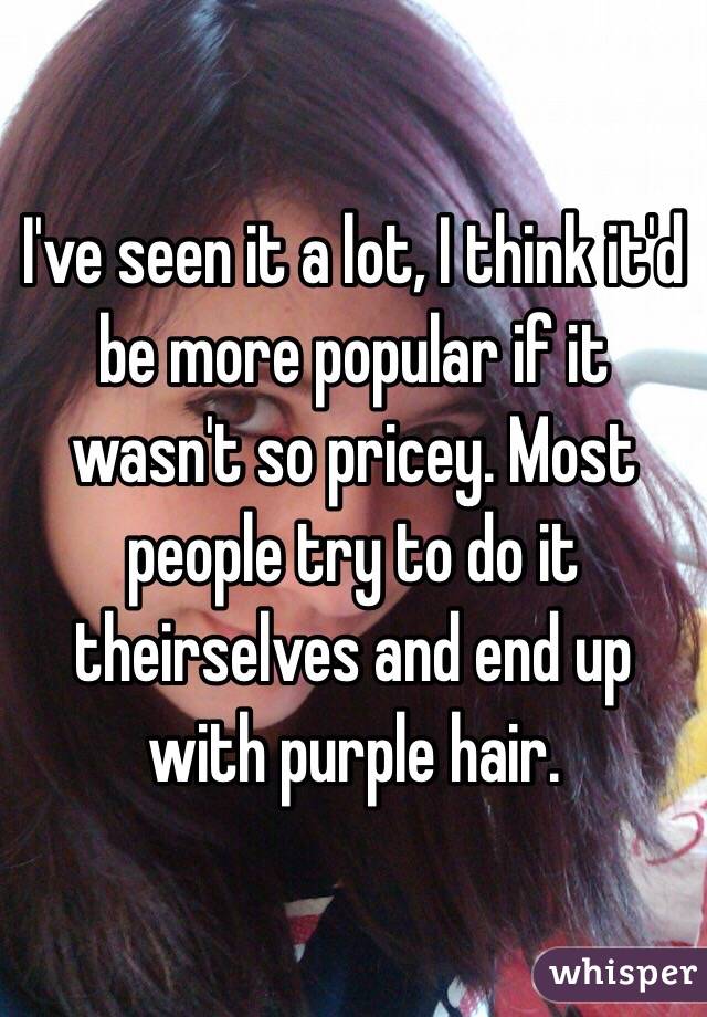 I've seen it a lot, I think it'd be more popular if it wasn't so pricey. Most people try to do it theirselves and end up with purple hair. 