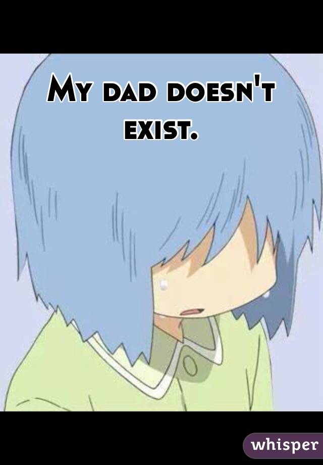 My dad doesn't exist. 