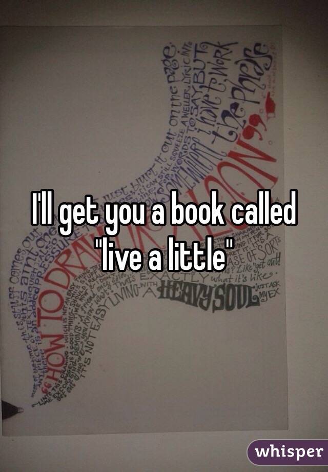 I'll get you a book called "live a little"