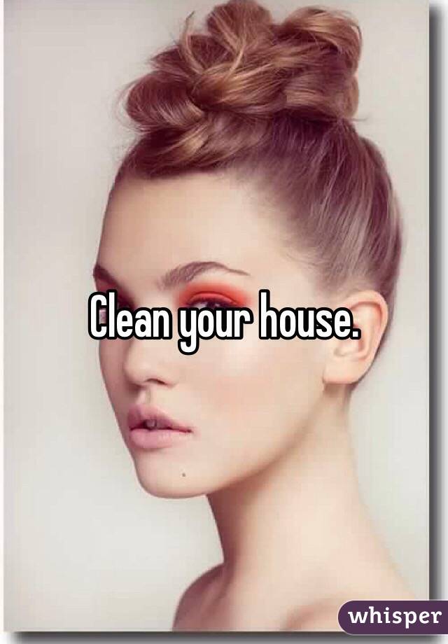 Clean your house.