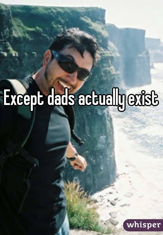 Except dads actually exist 