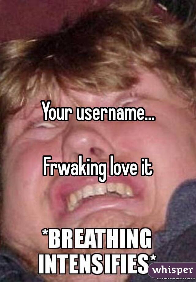 Your username...

Frwaking love it