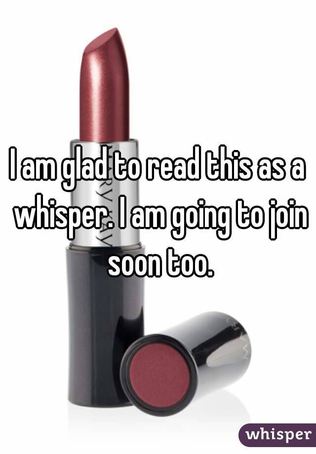 I am glad to read this as a whisper. I am going to join soon too.