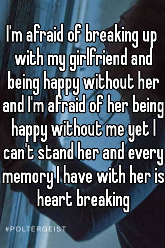 i-m-afraid-of-breaking-up-with-my-girlfriend-and-being-happy-without