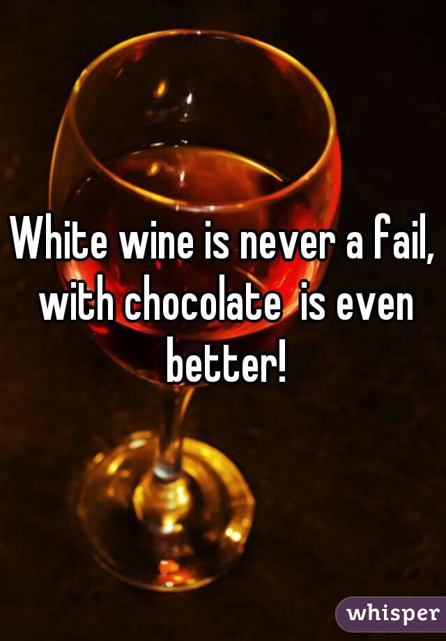 White wine is never a fail, with chocolate  is even better!