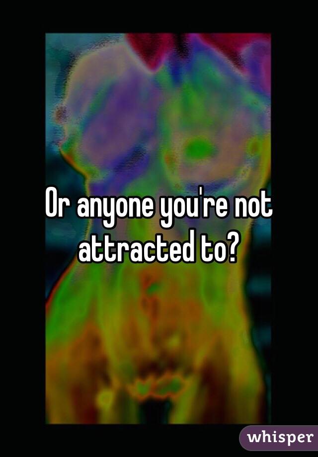 Or anyone you're not attracted to?